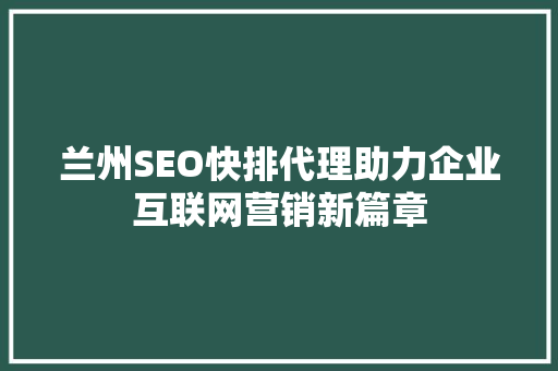 兰州SEO快排代理助力企业互联网营销新篇章