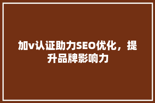 加v认证助力SEO优化，提升品牌影响力