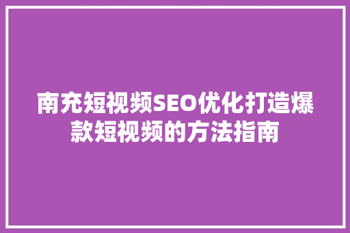 南充短视频SEO优化打造爆款短视频的方法指南