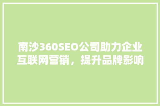 南沙360SEO公司助力企业互联网营销，提升品牌影响力