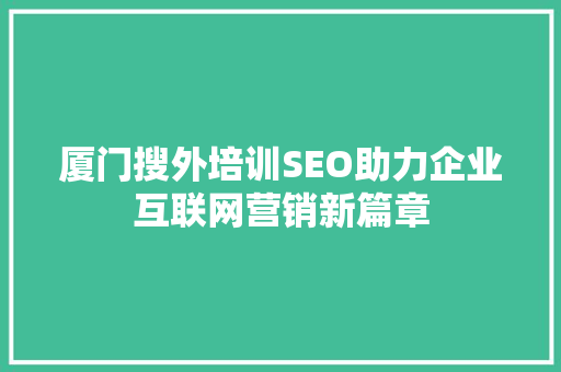 厦门搜外培训SEO助力企业互联网营销新篇章