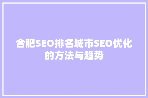 合肥SEO排名城市SEO优化的方法与趋势