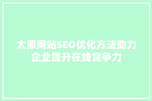 太原网站SEO优化方法助力企业提升在线竞争力