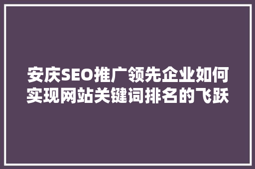 安庆SEO推广领先企业如何实现网站关键词排名的飞跃