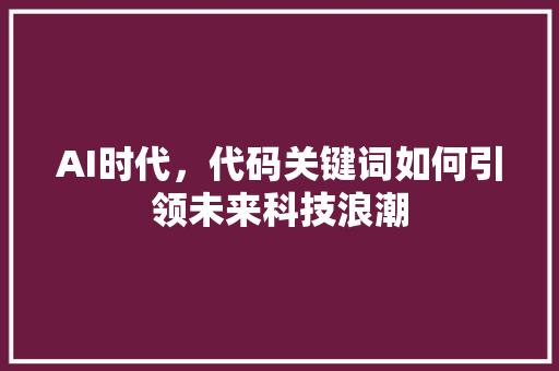 AI时代，代码关键词如何引领未来科技浪潮