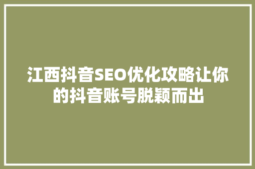 江西抖音SEO优化攻略让你的抖音账号脱颖而出