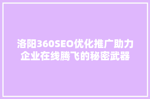洛阳360SEO优化推广助力企业在线腾飞的秘密武器