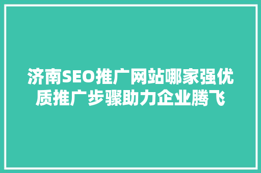 济南SEO推广网站哪家强优质推广步骤助力企业腾飞