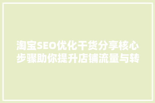 淘宝SEO优化干货分享核心步骤助你提升店铺流量与转化率