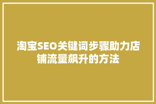 淘宝SEO关键词步骤助力店铺流量飙升的方法