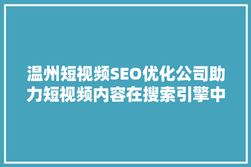 温州短视频SEO优化公司助力短视频内容在搜索引擎中脱颖而出