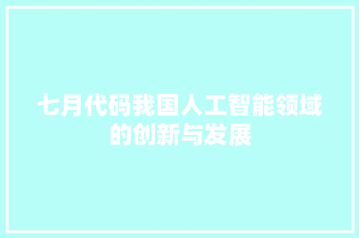 七月代码我国人工智能领域的创新与发展  第1张