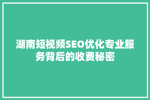 湖南短视频SEO优化专业服务背后的收费秘密