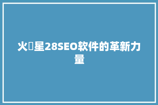 火亅星28SEO软件的革新力量