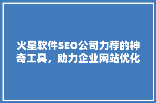 火星软件SEO公司力荐的神奇工具，助力企业网站优化之路