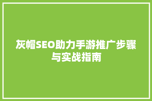 灰帽SEO助力手游推广步骤与实战指南