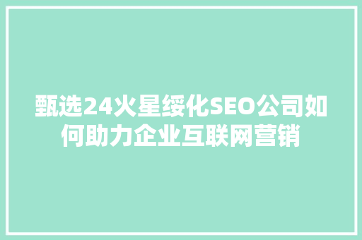 甄选24火星绥化SEO公司如何助力企业互联网营销