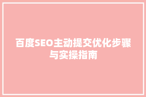 百度SEO主动提交优化步骤与实操指南
