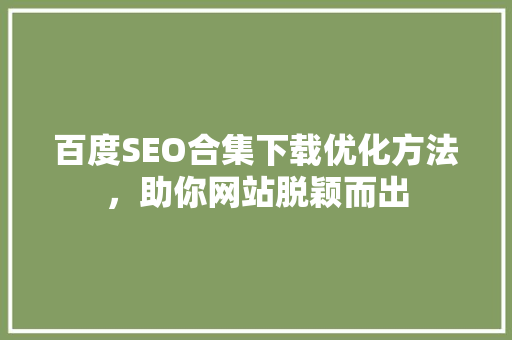 百度SEO合集下载优化方法，助你网站脱颖而出  第1张