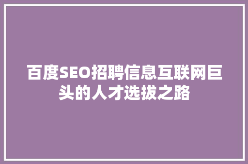 百度SEO招聘信息互联网巨头的人才选拔之路