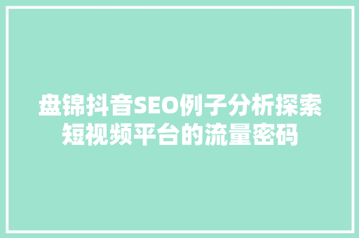 盘锦抖音SEO例子分析探索短视频平台的流量密码