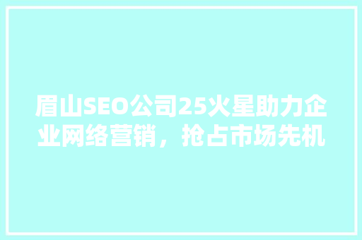 眉山SEO公司25火星助力企业网络营销，抢占市场先机