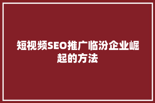 短视频SEO推广临汾企业崛起的方法