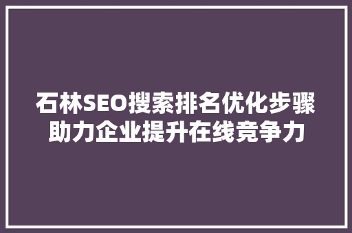 石林SEO搜索排名优化步骤助力企业提升在线竞争力