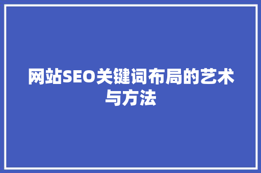 网站SEO关键词布局的艺术与方法