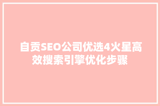 自贡SEO公司优选4火星高效搜索引擎优化步骤