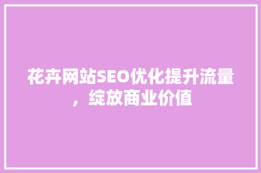 花卉网站SEO优化提升流量，绽放商业价值