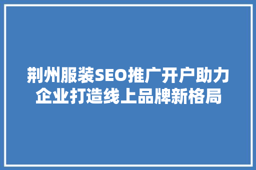 荆州服装SEO推广开户助力企业打造线上品牌新格局