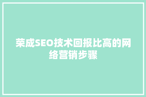 荣成SEO技术回报比高的网络营销步骤