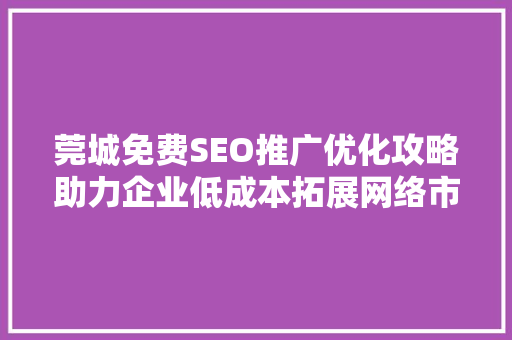 莞城免费SEO推广优化攻略助力企业低成本拓展网络市场