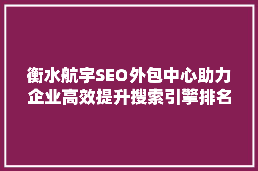 衡水航宇SEO外包中心助力企业高效提升搜索引擎排名