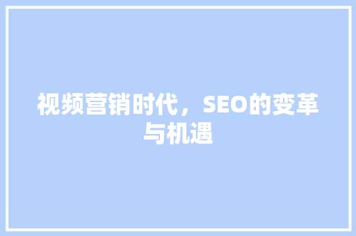 视频营销时代，SEO的变革与机遇