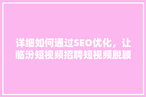 详细如何通过SEO优化，让临汾短视频招聘短视频脱颖而出