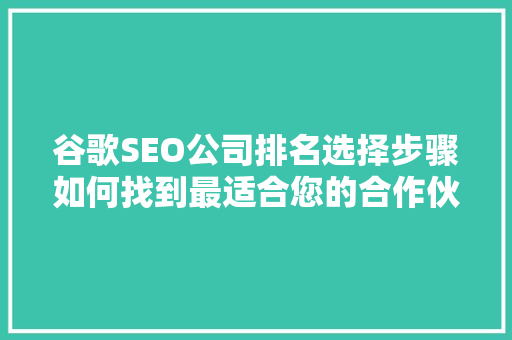 谷歌SEO公司排名选择步骤如何找到最适合您的合作伙伴