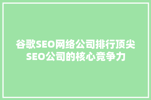 谷歌SEO网络公司排行顶尖SEO公司的核心竞争力