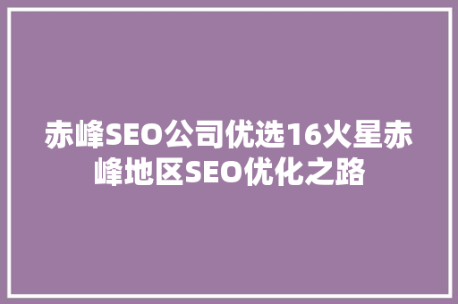 赤峰SEO公司优选16火星赤峰地区SEO优化之路