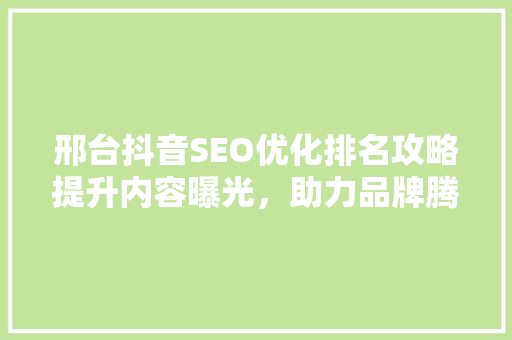 邢台抖音SEO优化排名攻略提升内容曝光，助力品牌腾飞