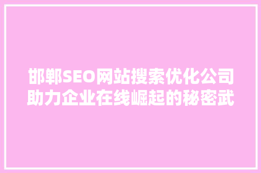 邯郸SEO网站搜索优化公司助力企业在线崛起的秘密武器