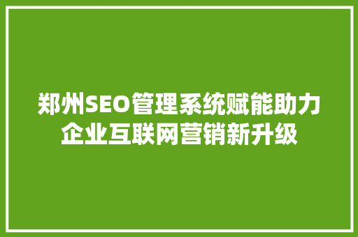 郑州SEO管理系统赋能助力企业互联网营销新升级  第1张