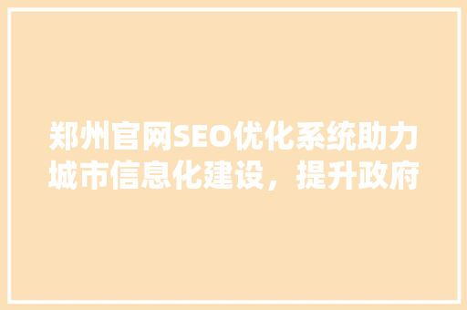 郑州官网SEO优化系统助力城市信息化建设，提升政府服务效能