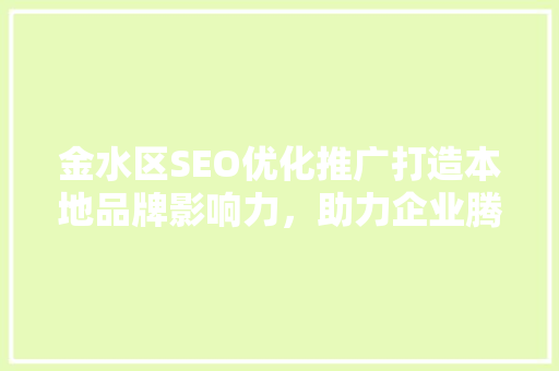 金水区SEO优化推广打造本地品牌影响力，助力企业腾飞