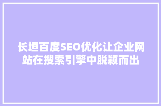 长垣百度SEO优化让企业网站在搜索引擎中脱颖而出