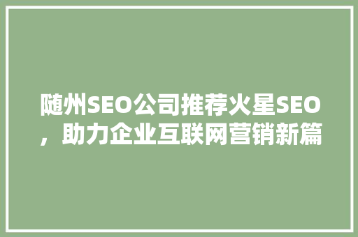 随州SEO公司推荐火星SEO，助力企业互联网营销新篇章