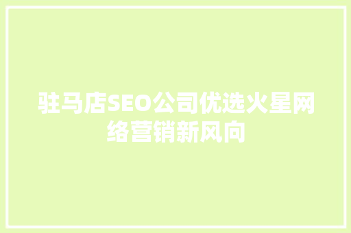 驻马店SEO公司优选火星网络营销新风向