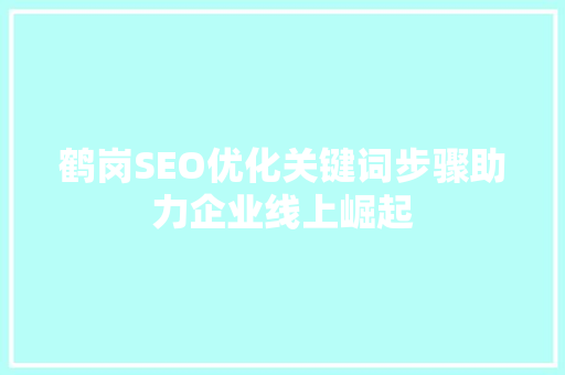 鹤岗SEO优化关键词步骤助力企业线上崛起