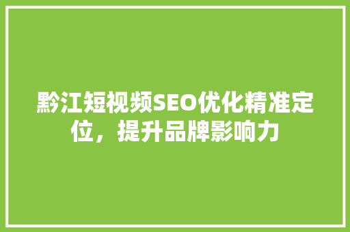 黔江短视频SEO优化精准定位，提升品牌影响力